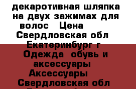 декаротивная шляпка на двух зажимах для волос › Цена ­ 300 - Свердловская обл., Екатеринбург г. Одежда, обувь и аксессуары » Аксессуары   . Свердловская обл.,Екатеринбург г.